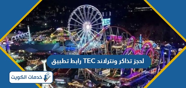 رابط تطبيق TEC Kuwait لحجز تذاكر ونترلاند 2024