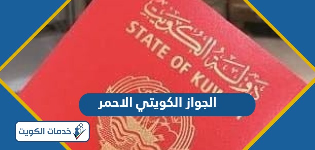 ماذا يعني الجواز الكويتي الاحمر ولمن يعطى؟