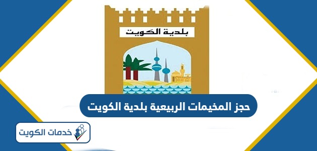 رابط وطريقة حجز المخيمات الربيعية بلدية الكويت 2024
