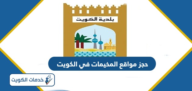 خطوات حجز مواقع المخيمات في الكويت إلكترونياً 2024