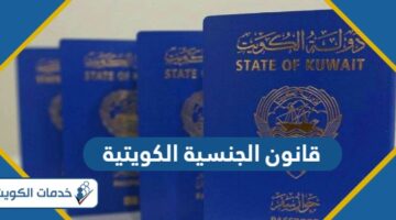 قانون الجنسية الكويتية الجديد 2024 أحدث المعلومات والتفاصيل