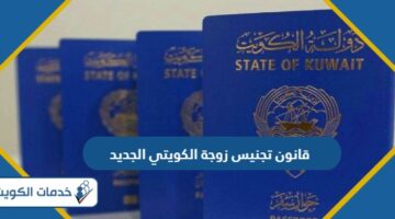 تفاصيل قانون تجنيس زوجة الكويتي الجديد 2024