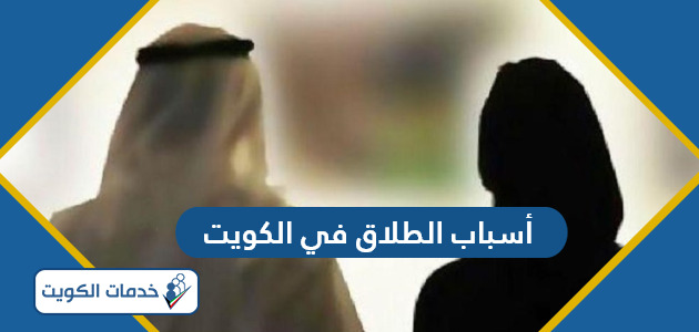 أهم أسباب الطلاق في الكويت 2024