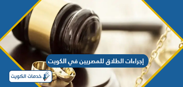 إجراءات الطلاق للمصريين في الكويت 2024