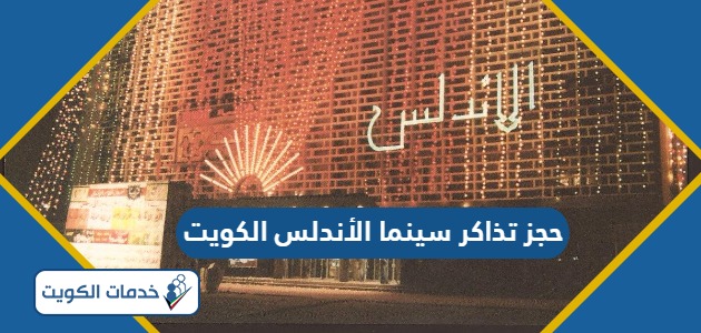 كيفية حجز تذاكر سينما الأندلس الكويت 2024
