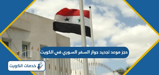 طريقة حجز موعد تجديد جواز السفر السوري في الكويت