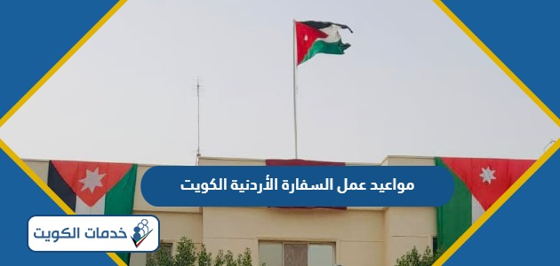 مواعيد وساعات عمل السفارة الأردنية في الكويت